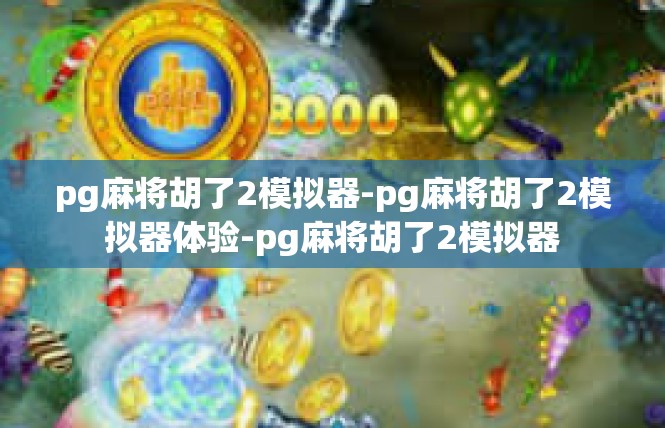 pg麻将胡了2模拟器-pg麻将胡了2模拟器体验-pg麻将胡了2模拟器