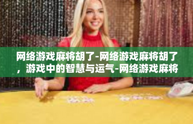 网络游戏麻将胡了-网络游戏麻将胡了，游戏中的智慧与运气-网络游戏麻将胡了