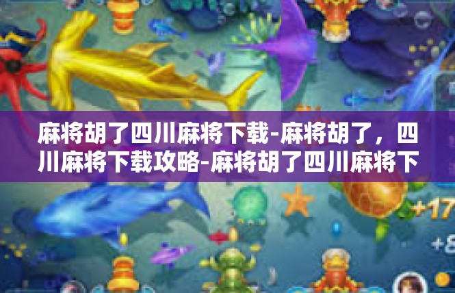 麻将胡了四川麻将下载-麻将胡了，四川麻将下载攻略-麻将胡了四川麻将下载