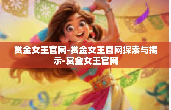 赏金女王官网-赏金女王官网探索与揭示-赏金女王官网