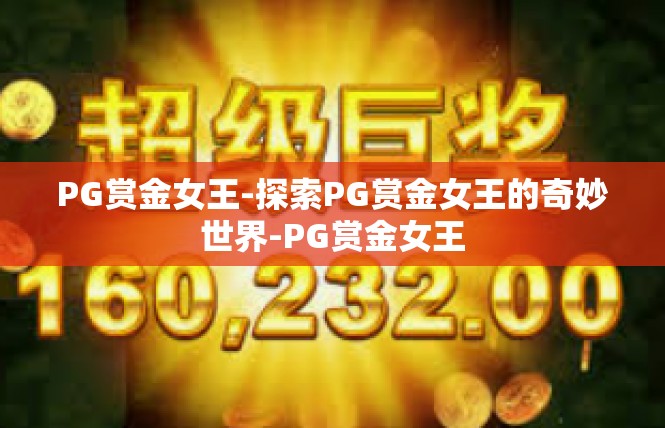 PG赏金女王-探索PG赏金女王的奇妙世界-PG赏金女王