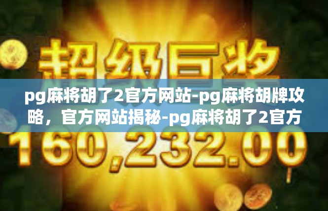 pg麻将胡了2官方网站-pg麻将胡牌攻略，官方网站揭秘-pg麻将胡了2官方网站