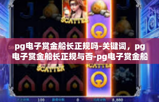 pg电子赏金船长正规吗-关键词，pg电子赏金船长正规与否-pg电子赏金船长正规吗
