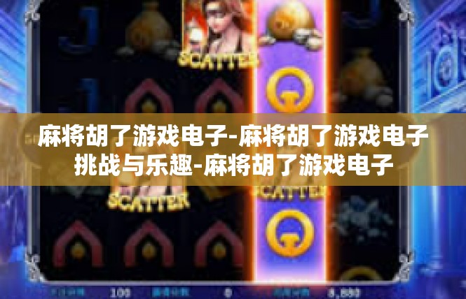 麻将胡了游戏电子-麻将胡了游戏电子挑战与乐趣-麻将胡了游戏电子
