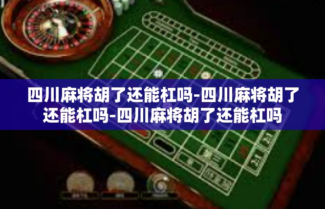 四川麻将胡了还能杠吗-四川麻将胡了还能杠吗-四川麻将胡了还能杠吗