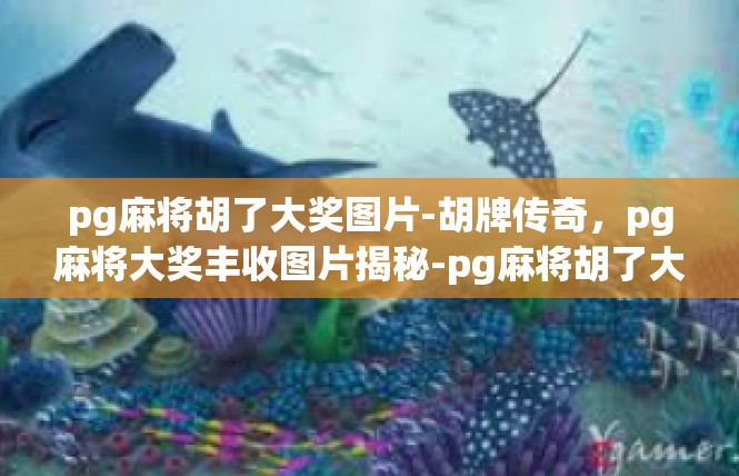pg麻将胡了大奖图片-胡牌传奇，pg麻将大奖丰收图片揭秘-pg麻将胡了大奖图片