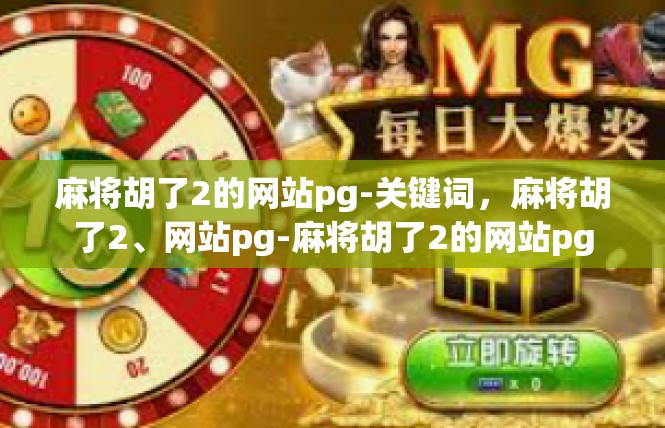 麻将胡了2的网站pg-关键词，麻将胡了2、网站pg-麻将胡了2的网站pg