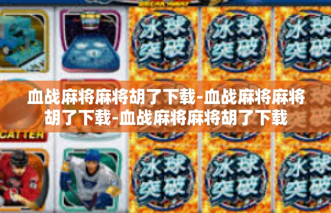 血战麻将麻将胡了下载-血战麻将麻将胡了下载-血战麻将麻将胡了下载