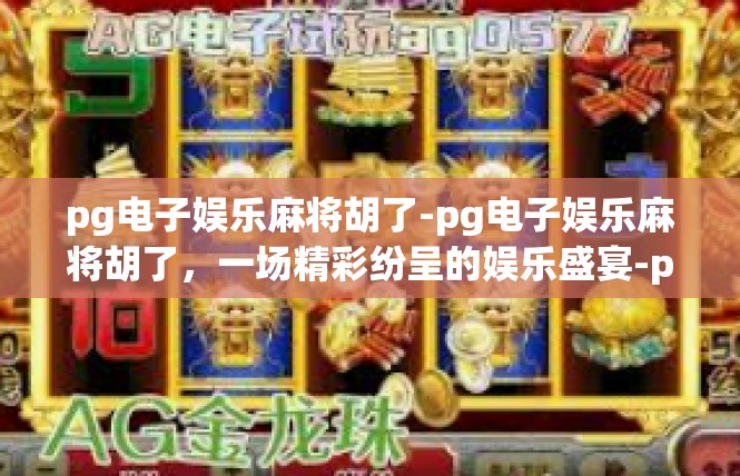 pg电子娱乐麻将胡了-pg电子娱乐麻将胡了，一场精彩纷呈的娱乐盛宴-pg电子娱乐麻将胡了