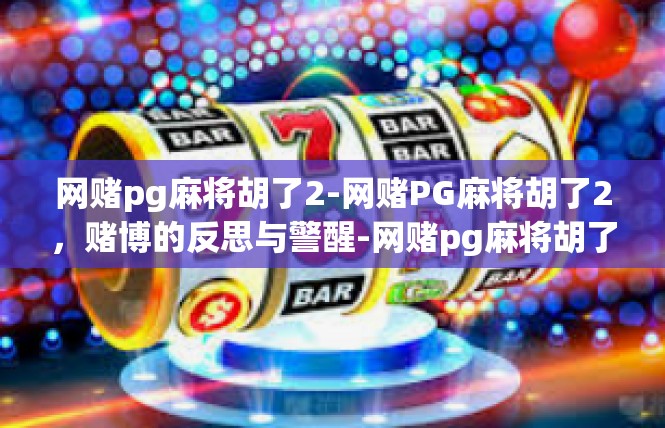 网赌pg麻将胡了2-网赌PG麻将胡了2，赌博的反思与警醒-网赌pg麻将胡了2