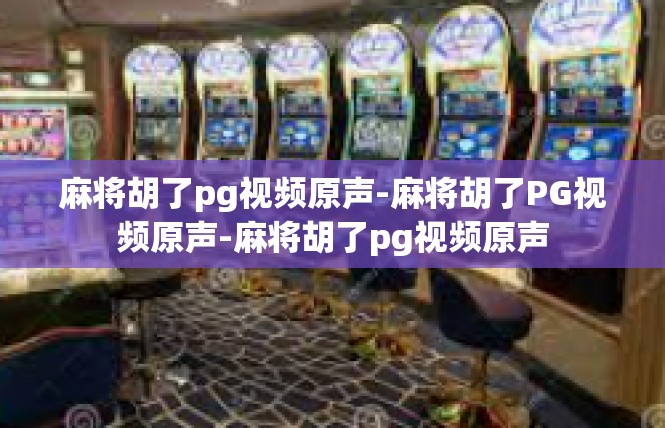 麻将胡了pg视频原声-麻将胡了PG视频原声-麻将胡了pg视频原声