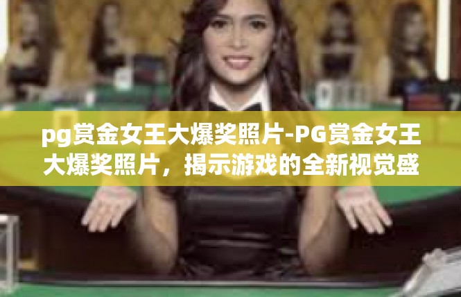 pg赏金女王大爆奖照片-PG赏金女王大爆奖照片，揭示游戏的全新视觉盛宴-pg赏金女王大爆奖照片
