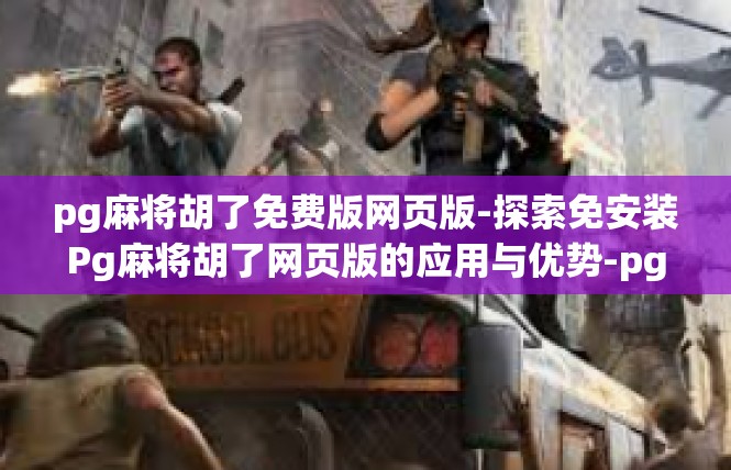 pg麻将胡了免费版网页版-探索免安装Pg麻将胡了网页版的应用与优势-pg麻将胡了免费版网页版