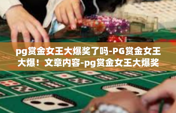 pg赏金女王大爆奖了吗-PG赏金女王大爆！文章内容-pg赏金女王大爆奖了吗
