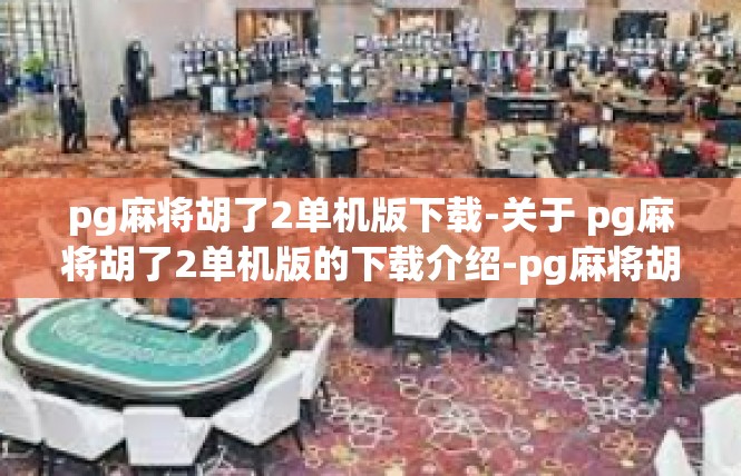 pg麻将胡了2单机版下载-关于 pg麻将胡了2单机版的下载介绍-pg麻将胡了2单机版下载