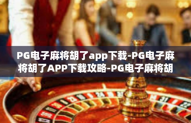 PG电子麻将胡了app下载-PG电子麻将胡了APP下载攻略-PG电子麻将胡了app下载