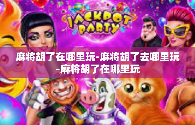 麻将胡了在哪里玩-麻将胡了去哪里玩-麻将胡了在哪里玩