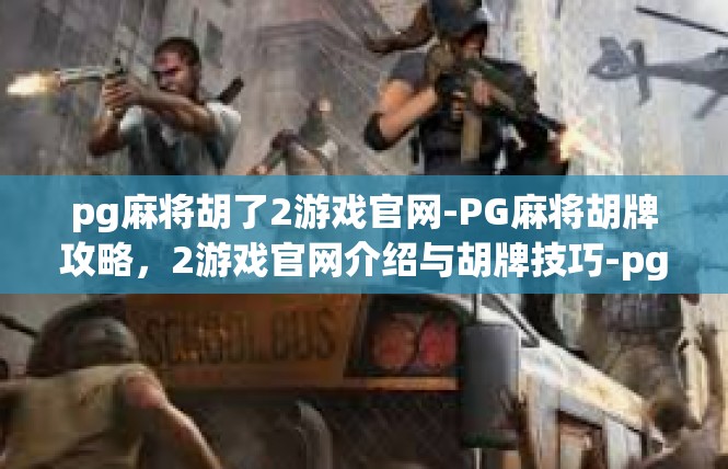 pg麻将胡了2游戏官网-PG麻将胡牌攻略，2游戏官网介绍与胡牌技巧-pg麻将胡了2游戏官网