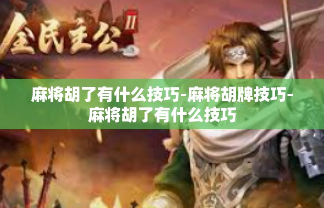 麻将胡了有什么技巧-麻将胡牌技巧-麻将胡了有什么技巧