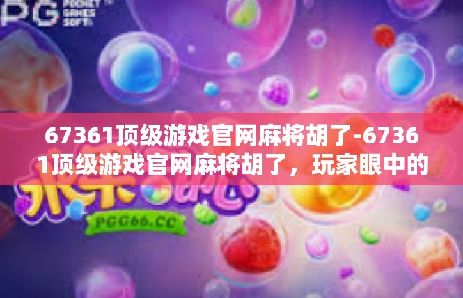 67361顶级游戏官网麻将胡了-67361顶级游戏官网麻将胡了，玩家眼中的游戏世界-67361顶级游戏官网麻将胡了