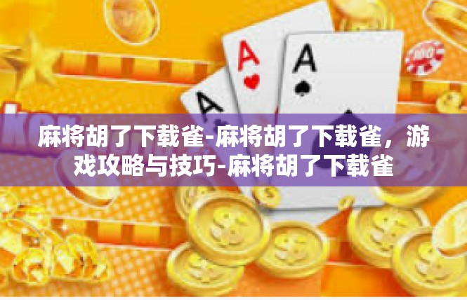 麻将胡了下载雀-麻将胡了下载雀，游戏攻略与技巧-麻将胡了下载雀