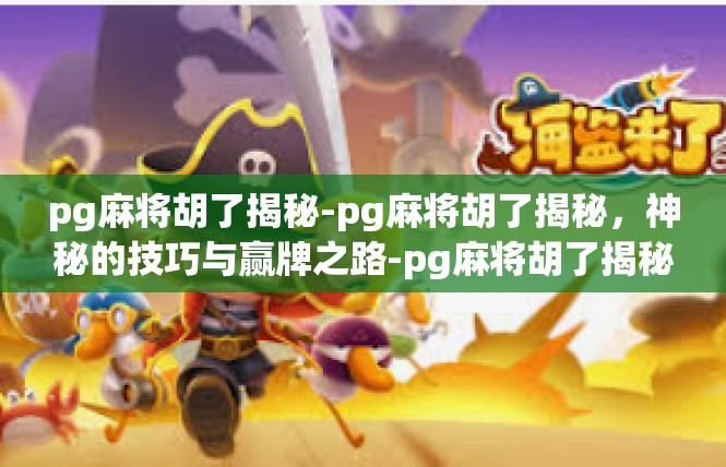 pg麻将胡了揭秘-pg麻将胡了揭秘，神秘的技巧与赢牌之路-pg麻将胡了揭秘