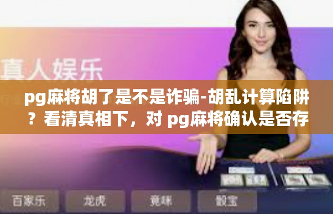 pg麻将胡了是不是诈骗-胡乱计算陷阱？看清真相下，对 pg麻将确认是否存在诈骗-pg麻将胡了是不是诈骗