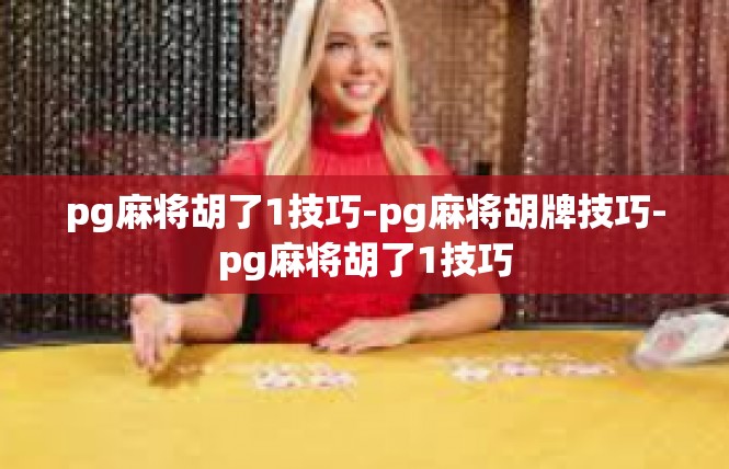 pg麻将胡了1技巧-pg麻将胡牌技巧-pg麻将胡了1技巧