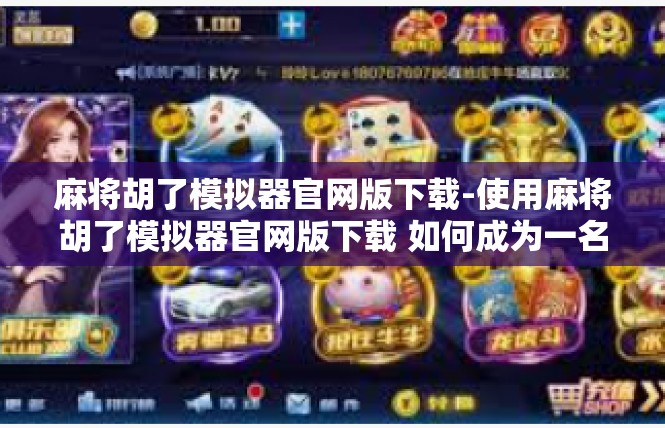 麻将胡了模拟器官网版下载-使用麻将胡了模拟器官网版下载 如何成为一名麻将达人？麻将胡了模拟器官网版下载