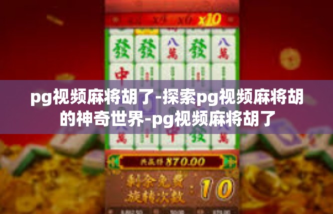 pg视频麻将胡了-探索pg视频麻将胡的神奇世界-pg视频麻将胡了