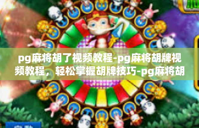 pg麻将胡了视频教程-pg麻将胡牌视频教程，轻松掌握胡牌技巧-pg麻将胡了视频教程