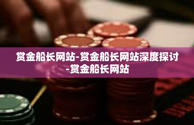 赏金船长网站-赏金船长网站深度探讨-赏金船长网站