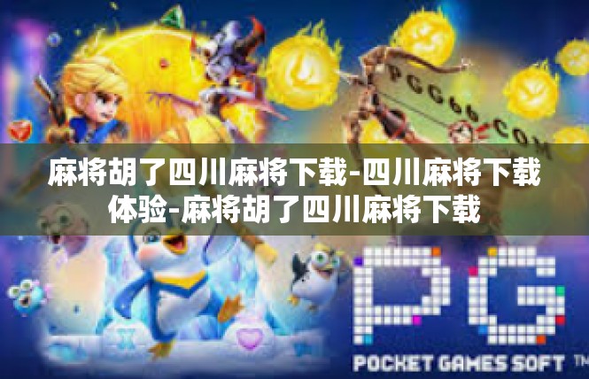 麻将胡了四川麻将下载-四川麻将下载体验-麻将胡了四川麻将下载