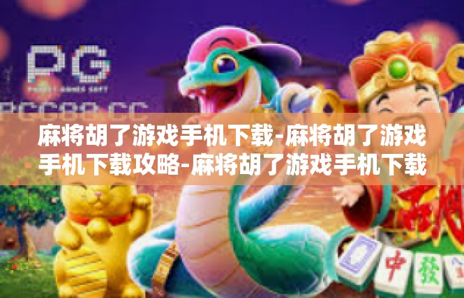 麻将胡了游戏手机下载-麻将胡了游戏手机下载攻略-麻将胡了游戏手机下载