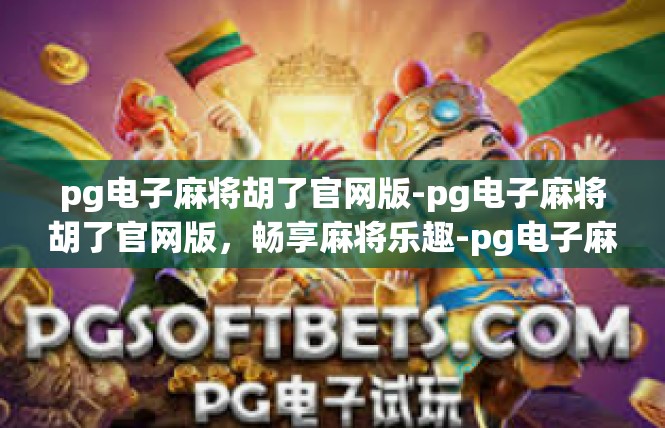 pg电子麻将胡了官网版-pg电子麻将胡了官网版，畅享麻将乐趣-pg电子麻将胡了官网版