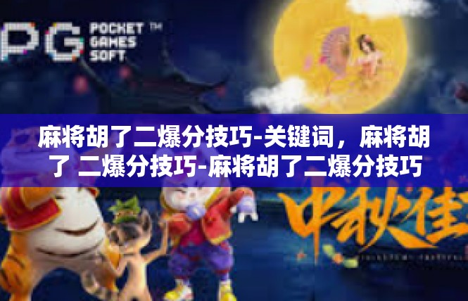 麻将胡了二爆分技巧-关键词，麻将胡了 二爆分技巧-麻将胡了二爆分技巧