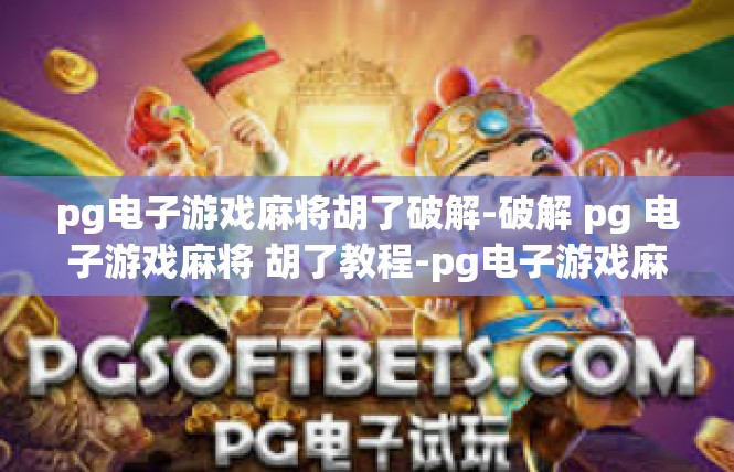 pg电子游戏麻将胡了破解-破解 pg 电子游戏麻将 胡了教程-pg电子游戏麻将胡了破解