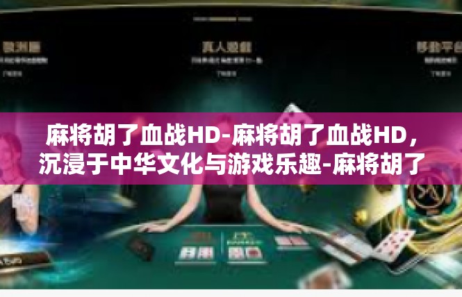 麻将胡了血战HD-麻将胡了血战HD，沉浸于中华文化与游戏乐趣-麻将胡了血战HD