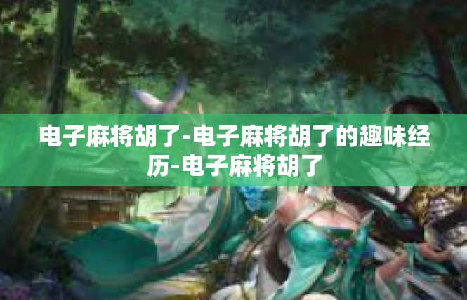电子麻将胡了-电子麻将胡了的趣味经历-电子麻将胡了