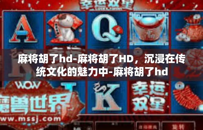 麻将胡了hd-麻将胡了HD，沉浸在传统文化的魅力中-麻将胡了hd