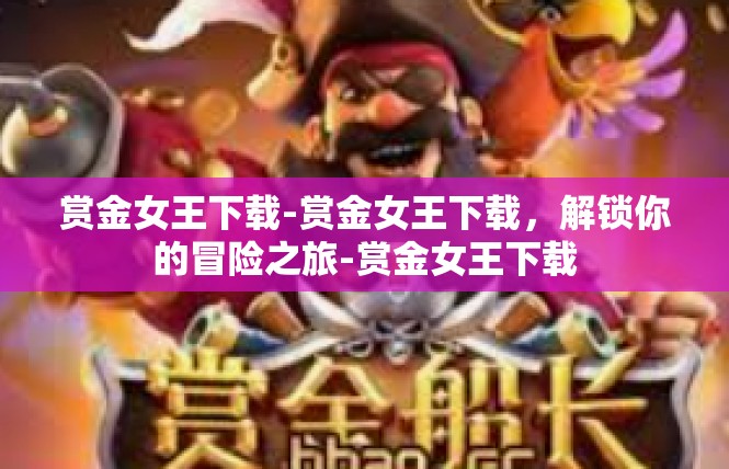 赏金女王下载-赏金女王下载，解锁你的冒险之旅-赏金女王下载