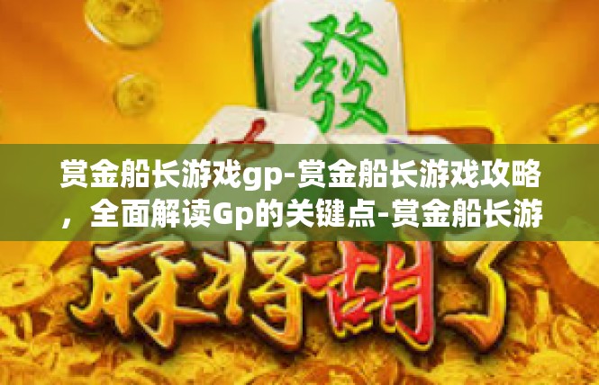 赏金船长游戏gp-赏金船长游戏攻略，全面解读Gp的关键点-赏金船长游戏gp