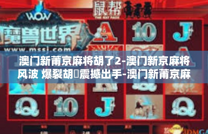 澳门新莆京麻将胡了2-澳门新京麻将风波 爆裂胡爺震撼出手-澳门新莆京麻将胡了2