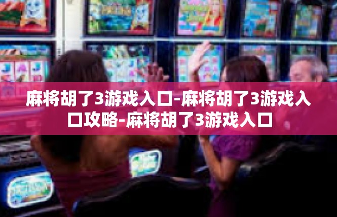 麻将胡了3游戏入口-麻将胡了3游戏入口攻略-麻将胡了3游戏入口