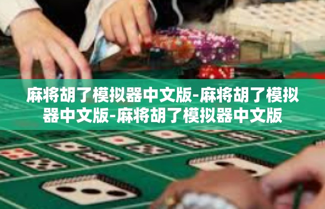 麻将胡了模拟器中文版-麻将胡了模拟器中文版-麻将胡了模拟器中文版