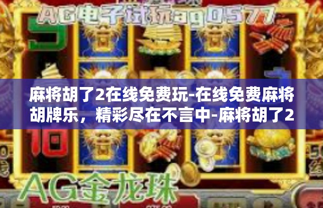 麻将胡了2在线免费玩-在线免费麻将胡牌乐，精彩尽在不言中-麻将胡了2在线免费玩