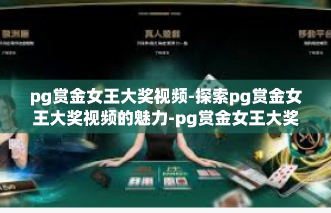 pg赏金女王大奖视频-探索pg赏金女王大奖视频的魅力-pg赏金女王大奖视频