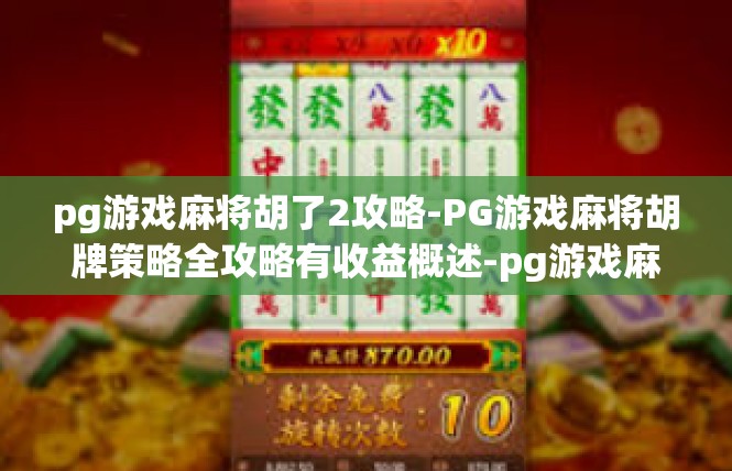 pg游戏麻将胡了2攻略-PG游戏麻将胡牌策略全攻略有收益概述-pg游戏麻将胡了2攻略