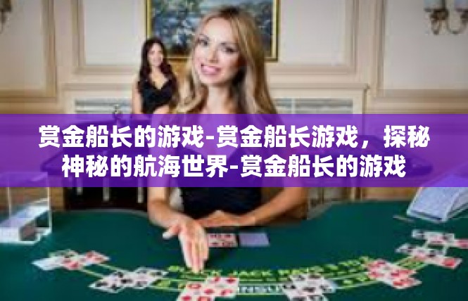 赏金船长的游戏-赏金船长游戏，探秘神秘的航海世界-赏金船长的游戏