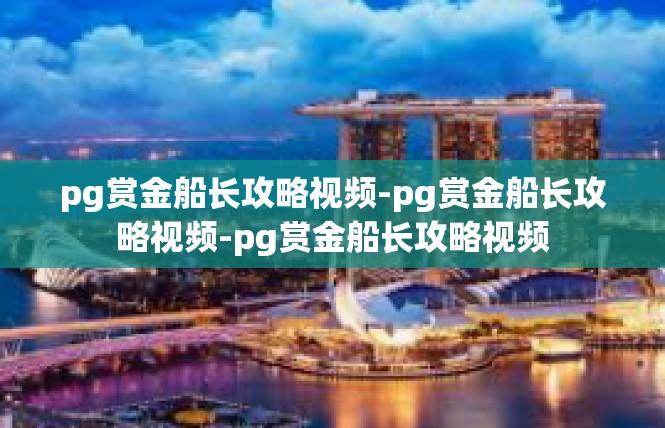 pg赏金船长攻略视频-pg赏金船长攻略视频-pg赏金船长攻略视频